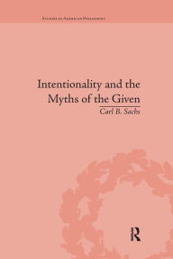 Title: Intentionality and the Myths of the Given: Between Pragmatism and Phenomenology / Edition 1, Author: Carl B Sachs