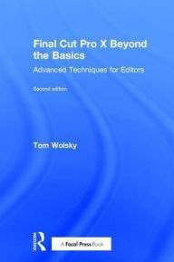 Title: Final Cut Pro X Beyond the Basics: Advanced Techniques for Editors, Author: Tom Wolsky