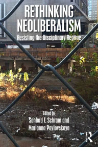 Title: Rethinking Neoliberalism: Resisting the Disciplinary Regime / Edition 1, Author: Sanford F. Schram