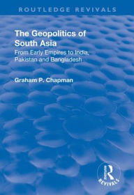 Title: The Geopolitics of South Asia: From Early Empires to India, Pakistan and Bangladesh: From Early Empires to India, Pakistan and Bangladesh, Author: Graham Chapman