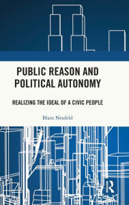 Title: Public Reason and Political Autonomy: Realizing the Ideal of a Civic People / Edition 1, Author: Blain Neufeld