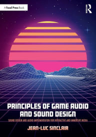 Title: Principles of Game Audio and Sound Design: Sound Design and Audio Implementation for Interactive and Immersive Media / Edition 1, Author: Jean-Luc Sinclair