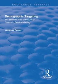 Title: Demographic Targeting: The Essential Role of Population Groups in Retail Marketing / Edition 1, Author: James A. Pooler