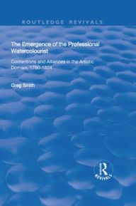 Title: The Emergence of the Professional Watercolourist: Contentions and Alliances in the Artistic Domain, 1760-1824, Author: Greg Smith