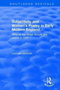 Title: Subjectivity and Women's Poetry in Early Modern England: Why on the Ridge Should She Desire to Go?, Author: Lynnette McGrath