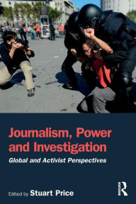 Title: Journalism, Power and Investigation: Global and Activist Perspectives / Edition 1, Author: Stuart Price