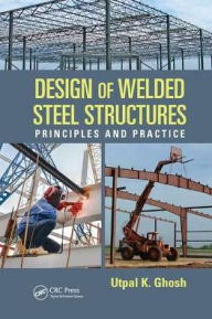 Title: Design of Welded Steel Structures: Principles and Practice / Edition 1, Author: Utpal K. Ghosh