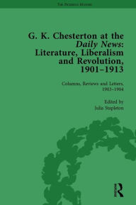 Title: G K Chesterton at the Daily News, Part I, vol 2: Literature, Liberalism and Revolution, 1901-1913, Author: Julia Stapleton