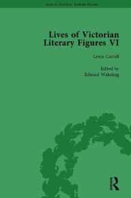 Title: Lives of Victorian Literary Figures, Part VI, Volume 1: Lewis Carroll, Robert Louis Stevenson and Algernon Charles Swinburne by their Contemporaries, Author: Ralph Pite