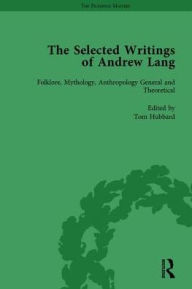 Title: The Selected Writings of Andrew Lang: Volume I: Folklore, Mythology, Anthropology; General and Theoretical / Edition 1, Author: Tom Hubbard