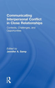 Title: Communicating Interpersonal Conflict in Close Relationships: Contexts, Challenges, and Opportunities / Edition 1, Author: Jennifer A. Samp