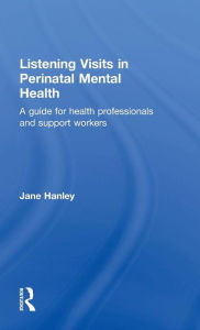 Title: Listening Visits in Perinatal Mental Health: A Guide for Health Professionals and Support Workers / Edition 1, Author: Jane Hanley