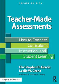 Title: Teacher-Made Assessments: How to Connect Curriculum, Instruction, and Student Learning / Edition 2, Author: Christopher Gareis