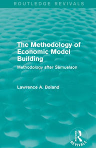 Title: The Methodology of Economic Model Building (Routledge Revivals): Methodology after Samuelson / Edition 1, Author: Lawrence A. Boland