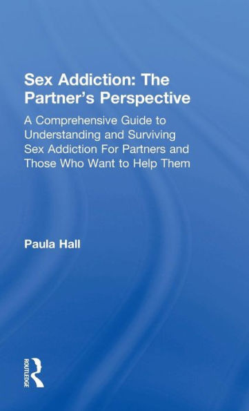 Sex Addiction: The Partner's Perspective: A Comprehensive Guide to Understanding and Surviving Sex Addiction For Partners and Those Who Want to Help Them / Edition 1