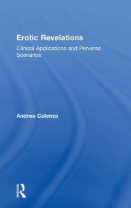 Title: Erotic Revelations: Clinical applications and perverse scenarios / Edition 1, Author: Andrea Celenza