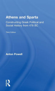 Title: Athens and Sparta: Constructing Greek Political and Social History from 478 BC / Edition 3, Author: Anton Powell