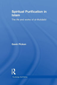 Title: Spiritual Purification in Islam: The Life and Works of al-Muhasibi / Edition 1, Author: Gavin Picken
