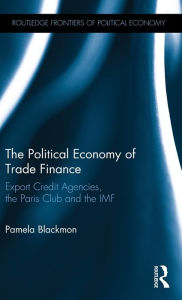 Title: The Political Economy of Trade Finance: Export Credit Agencies, the Paris Club and the IMF, Author: Pamela Blackmon