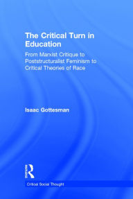 Title: The Critical Turn in Education: From Marxist Critique to Poststructuralist Feminism to Critical Theories of Race / Edition 1, Author: Isaac Gottesman