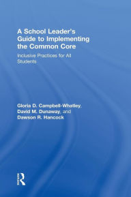 Title: A School Leader's Guide to Implementing the Common Core: Inclusive Practices for All Students / Edition 1, Author: Gloria D. Campbell-Whatley