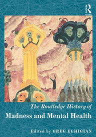 Title: The Routledge History of Madness and Mental Health / Edition 1, Author: Greg Eghigian