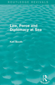 Title: Law, Force and Diplomacy at Sea (Routledge Revivals), Author: Ken Booth