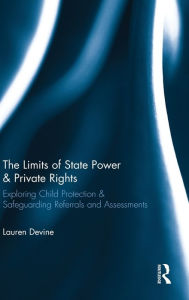 Title: The Limits of State Power & Private Rights: Exploring Child Protection & Safeguarding Referrals and Assessments / Edition 1, Author: Lauren Devine