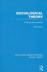 Title: Sociological Theory (RLE Social Theory): Pretence and Possibility, Author: Keith Dixon
