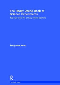 Title: The Really Useful Book of Science Experiments: 100 easy ideas for primary school teachers / Edition 1, Author: Tracy-ann Aston
