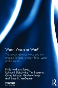 Title: Want, Waste or War?: The Global Resource Nexus and the Struggle for Land, Energy, Food, Water and Minerals / Edition 1, Author: Philip Andrews-Speed