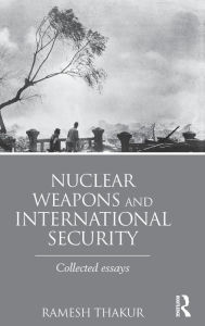 Title: Nuclear Weapons and International Security: Collected Essays / Edition 1, Author: Ramesh Thakur