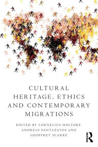 Title: Cultural Heritage, Ethics and Contemporary Migrations / Edition 1, Author: Cornelius Holtorf