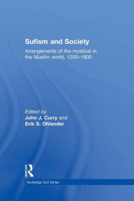 Title: Sufism and Society: Arrangements of the Mystical in the Muslim World, 1200-1800 / Edition 1, Author: John Curry