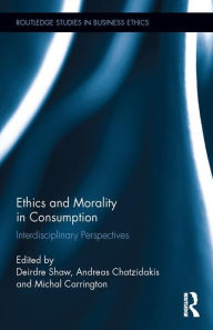 Title: Ethics and Morality in Consumption: Interdisciplinary Perspectives / Edition 1, Author: Deirdre Shaw