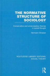 Title: The Normative Structure of Sociology: Conservative and Emancipatory Themes in Social Thought, Author: Hermann Strasser