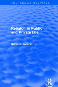 Title: Religion in Public and Private Life (Routledge Revivals), Author: Clarke E. Cochran