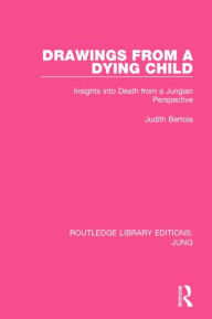Title: Drawings from a Dying Child (RLE: Jung): Insights into Death from a Jungian Perspective, Author: Judith Bertoia