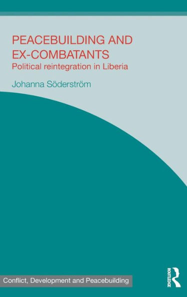 Peacebuilding and Ex-Combatants: Political Reintegration in Liberia / Edition 1