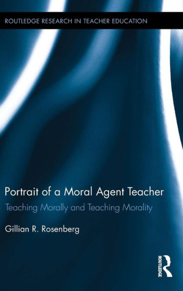Portrait of a Moral Agent Teacher: Teaching Morally and Teaching Morality / Edition 1