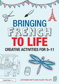 Title: Bringing French to Life: Creative activities for 5-11 / Edition 1, Author: Catherine Watts
