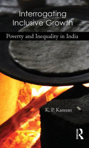 Title: Interrogating Inclusive Growth: Poverty and Inequality in India / Edition 1, Author: K. P. Kannan