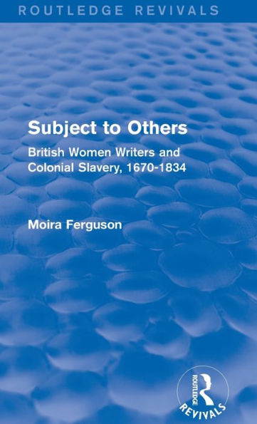 Subject to Others (Routledge Revivals): British Women Writers and Colonial Slavery, 1670-1834