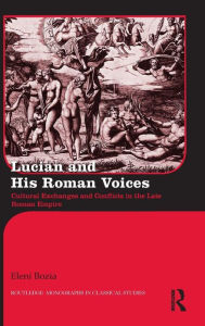 Title: Lucian and His Roman Voices: Cultural Exchanges and Conflicts in the Late Roman Empire / Edition 1, Author: Eleni Bozia