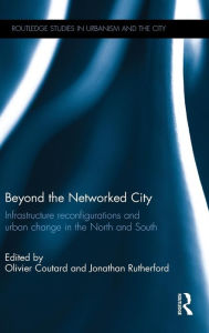 Title: Beyond the Networked City: Infrastructure reconfigurations and urban change in the North and South / Edition 1, Author: Olivier Coutard