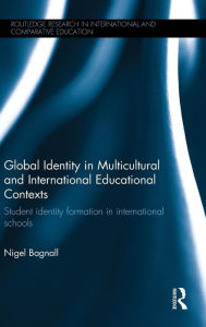 Title: Global Identity in Multicultural and International Educational Contexts: Student identity formation in international schools / Edition 1, Author: Nigel Bagnall
