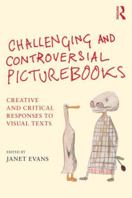 Title: Challenging and Controversial Picturebooks: Creative and critical responses to visual texts, Author: Janet Evans