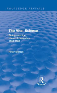 Title: The Vital Science (Routledge Revivals): Biology and the Literary Imagination,1860-1900, Author: Peter Morton