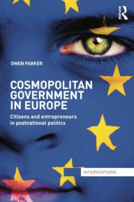 Title: Cosmopolitan Government in Europe: Citizens and Entrepreneurs in Postnational Politics, Author: Owen Parker