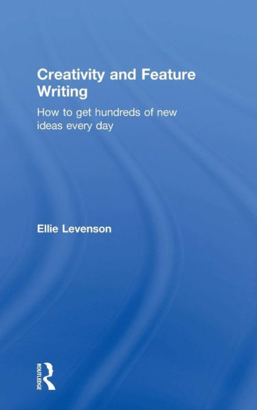 Creativity and Feature Writing: How to Get Hundreds of New Ideas Every Day / Edition 1